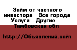 Займ от частного инвестора - Все города Услуги » Другие   . Тамбовская обл.